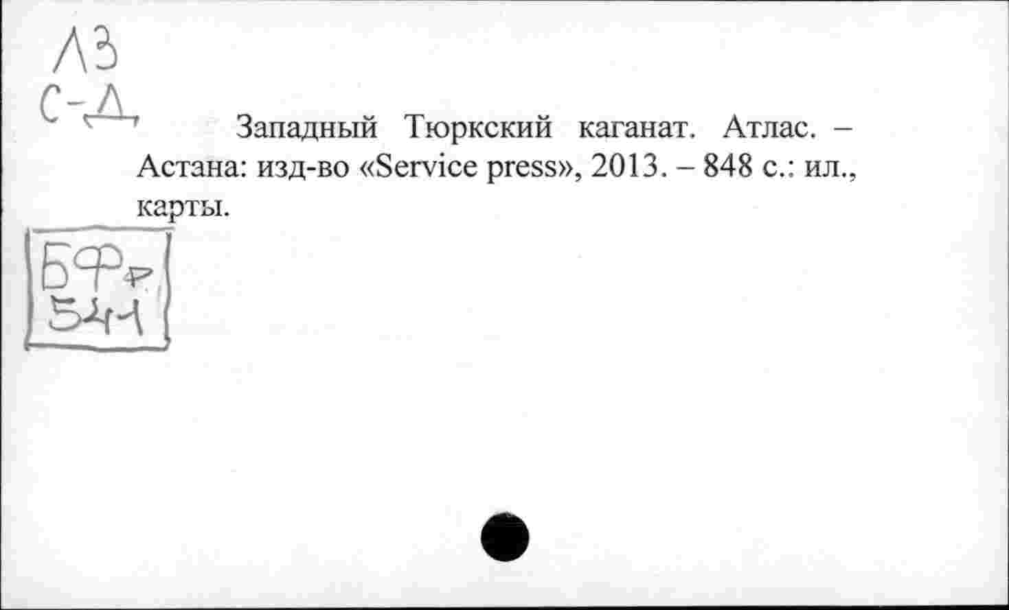 ﻿Л5
Г-Л
Западный Тюркский каганат. Атлас. -Астана: изд-во «Service press», 2013. - 848 с.: ил., карты.
бфГ